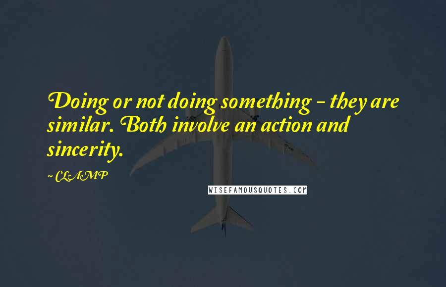 CLAMP quotes: Doing or not doing something - they are similar. Both involve an action and sincerity.