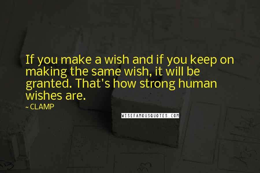 CLAMP quotes: If you make a wish and if you keep on making the same wish, it will be granted. That's how strong human wishes are. CLAMP quotes: If you make a wish and if you keep on making the same wish, it will be granted. That's how strong human wishes are.