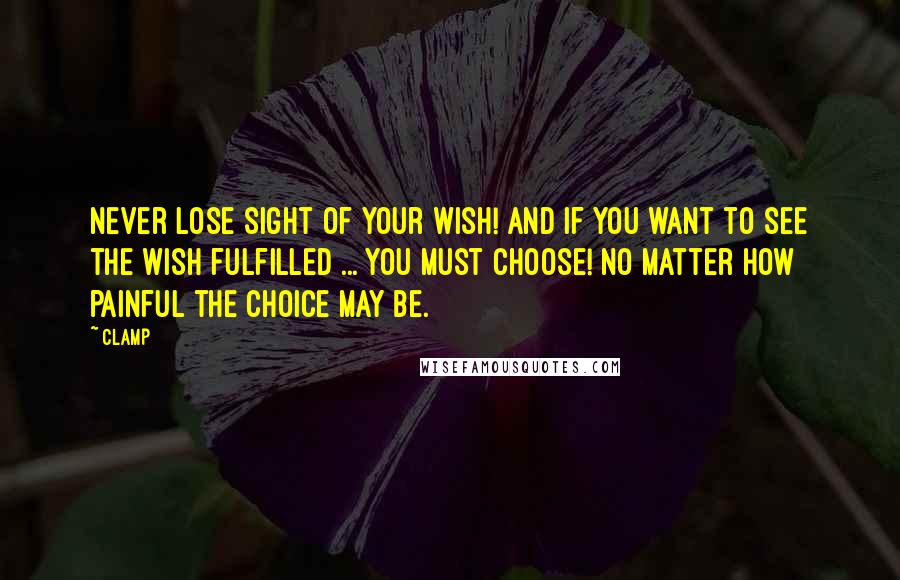 CLAMP quotes: Never lose sight of your wish! And if you want to see the wish fulfilled ... you must choose! No matter how painful the choice may be. CLAMP quotes: Never lose sight of your wish! And if you want to see the wish fulfilled ... you must choose! No matter how painful the choice may be.