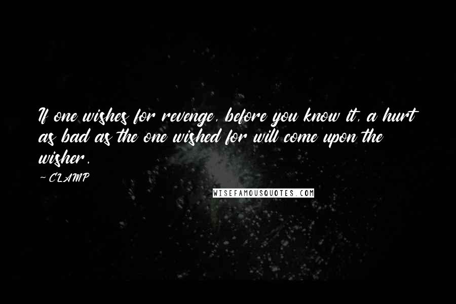 CLAMP quotes: If one wishes for revenge, before you know it, a hurt as bad as the one wished for will come upon the wisher. CLAMP quotes: If one wishes for revenge, before you know it, a hurt as bad as the one wished for will come upon the wisher.