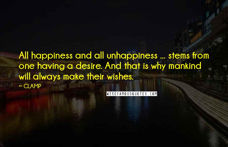 CLAMP quotes: All happiness and all unhappiness ... stems from one having a desire. And that is why mankind will always make their wishes. CLAMP quotes: All happiness and all unhappiness ... stems from one having a desire. And that is why mankind will always make their wishes.