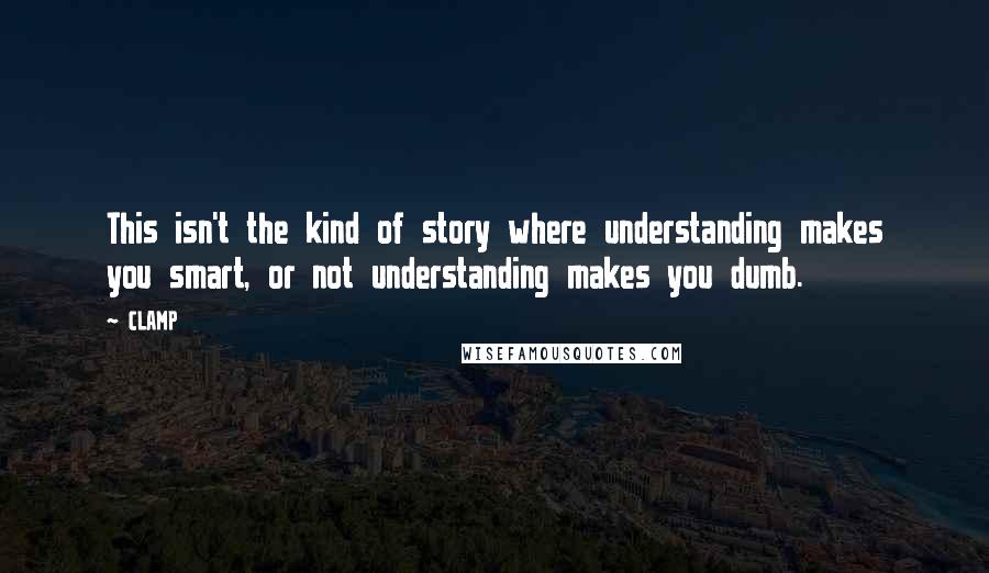 CLAMP quotes: This isn't the kind of story where understanding makes you smart, or not understanding makes you dumb.