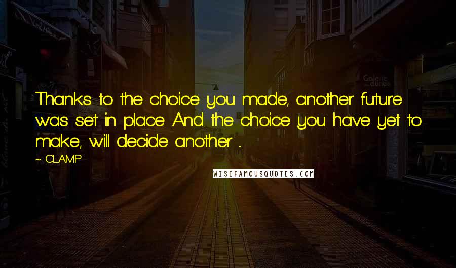 CLAMP quotes: Thanks to the choice you made, another future was set in place. And the choice you have yet to make, will decide another ... CLAMP quotes: Thanks to the choice you made, another future was set in place. And the choice you have yet to make, will decide another ...