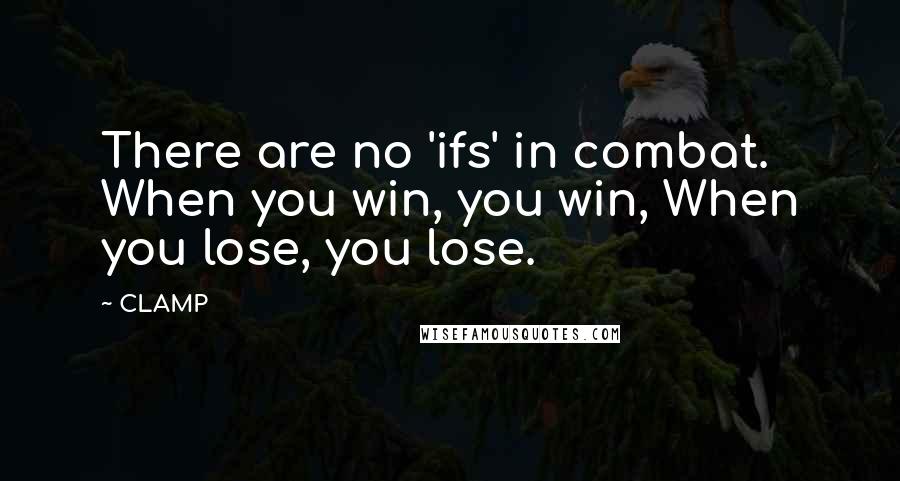 CLAMP quotes: There are no 'ifs' in combat. When you win, you win, When you lose, you lose.