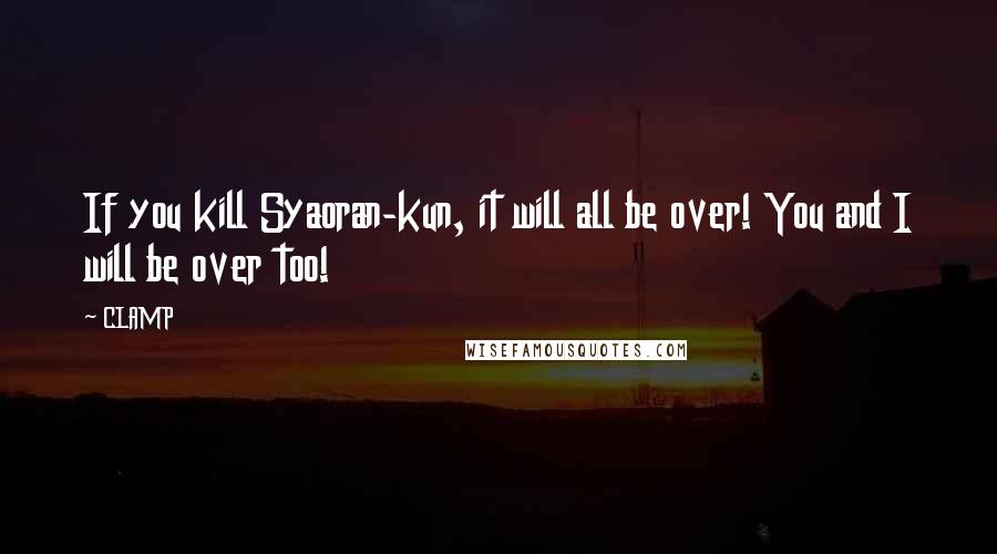 CLAMP quotes: If you kill Syaoran-kun, it will all be over! You and I will be over too!