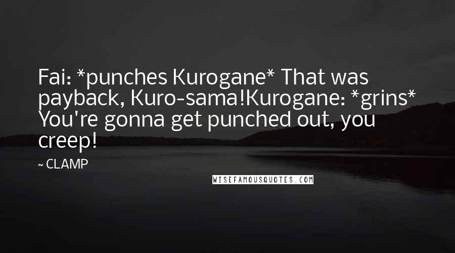 CLAMP quotes: Fai: *punches Kurogane* That was payback, Kuro-sama!Kurogane: *grins* You're gonna get punched out, you creep! CLAMP quotes: Fai: *punches Kurogane* That was payback, Kuro-sama!Kurogane: *grins* You're gonna get punched out, you creep!