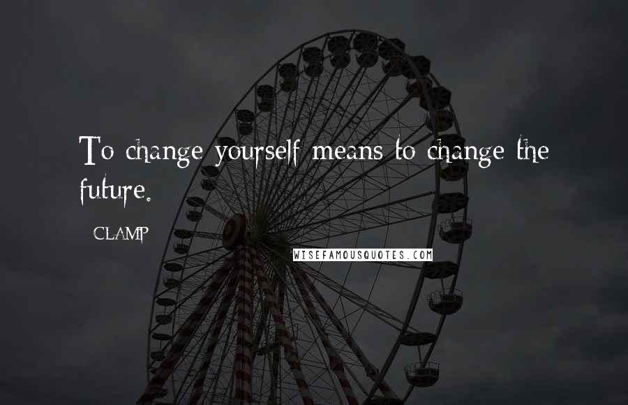 CLAMP quotes: To change yourself means to change the future.