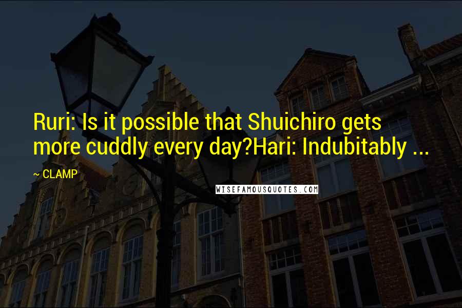 CLAMP quotes: Ruri: Is it possible that Shuichiro gets more cuddly every day?Hari: Indubitably ...