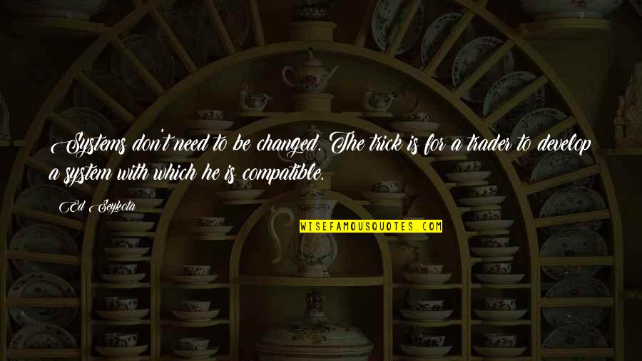 Clamped Quotes By Ed Seykota: Systems don't need to be changed. The trick Clamped Quotes By Ed Seykota: Systems don't need to be changed. The trick