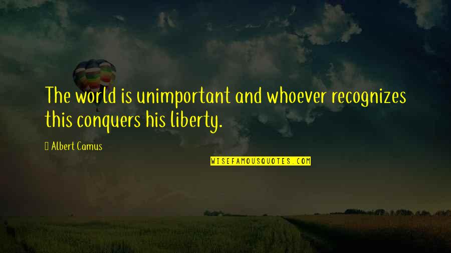 Clampetts Quotes By Albert Camus: The world is unimportant and whoever recognizes this