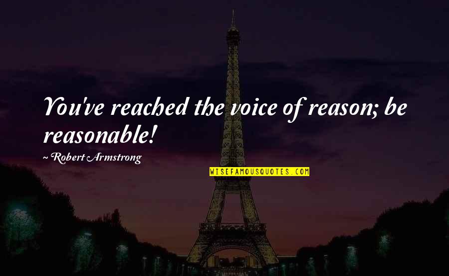 Clamping Knobs Quotes By Robert Armstrong: You've reached the voice of reason; be reasonable!