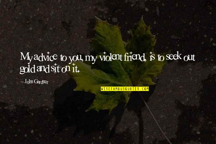 Clamping Quotes By John Gardner: My advice to you, my violent friend, is
