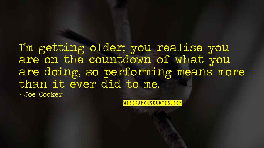 Clams Casino Quotes By Joe Cocker: I'm getting older; you realise you are on Clams Casino Quotes By Joe Cocker: I'm getting older; you realise you are on