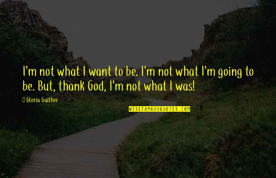 Clamtrous Quotes By Gloria Gaither: I'm not what I want to be. I'm