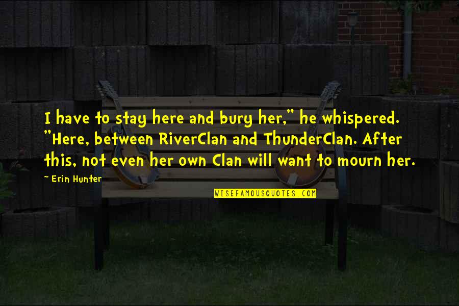 Clan Quotes By Erin Hunter: I have to stay here and bury her,"