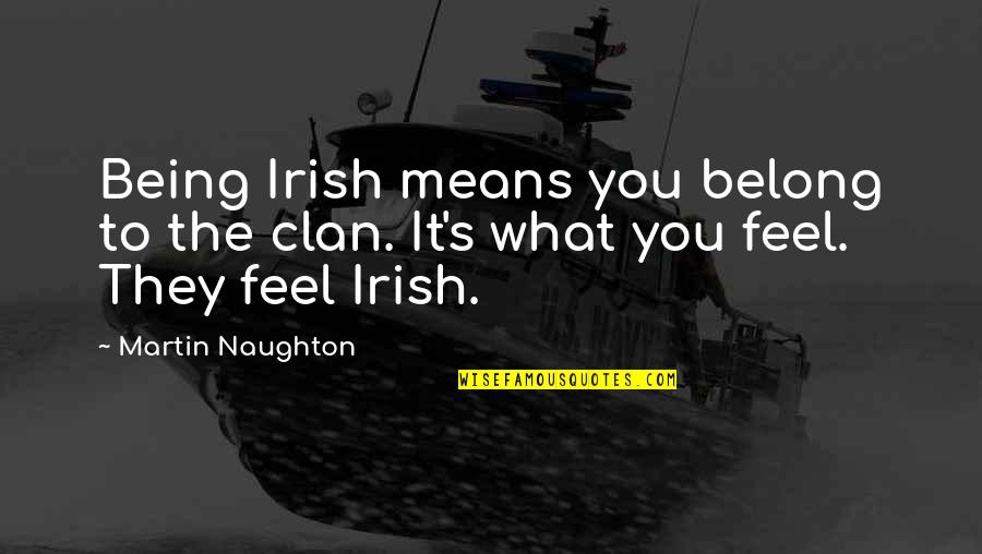Clan Quotes By Martin Naughton: Being Irish means you belong to the clan.