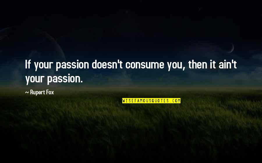 Clanchy Ballard Quotes By Rupert Fox: If your passion doesn't consume you, then it