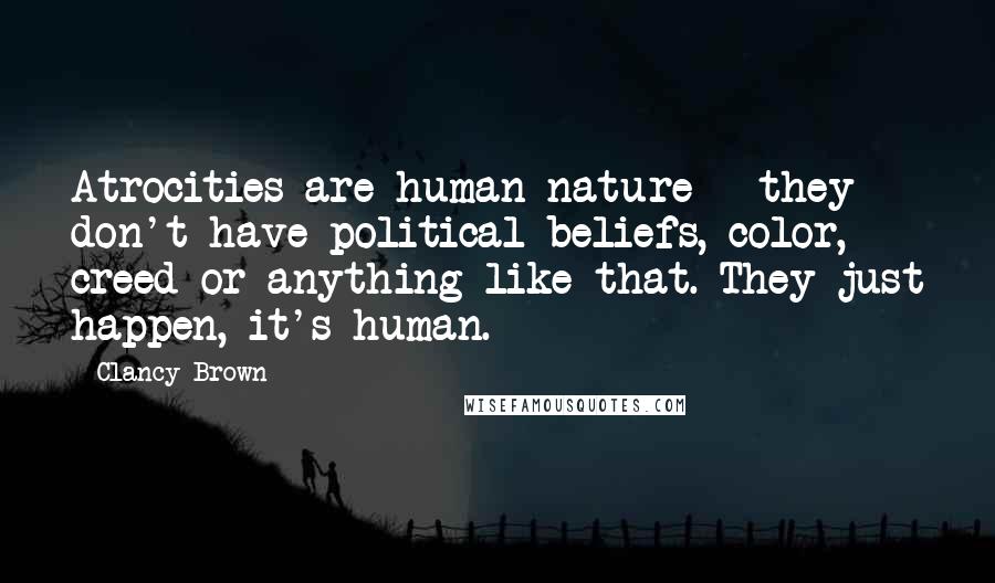 Clancy Brown quotes: Atrocities are human nature - they don't have political beliefs, color, creed or anything like that. They just happen, it's human. Clancy Brown quotes: Atrocities are human nature - they don't have political beliefs, color, creed or anything like that. They just happen, it's human.