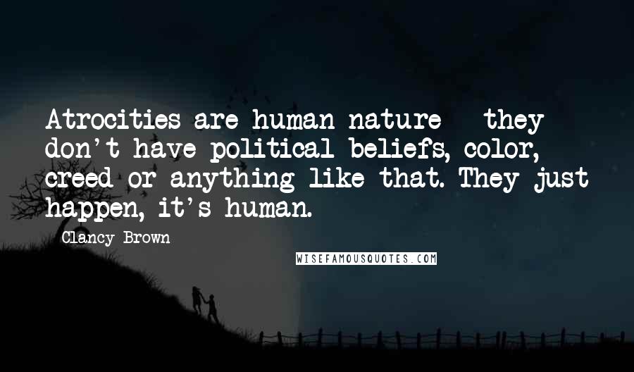 Clancy Brown quotes: Atrocities are human nature - they don't have political beliefs, color, creed or anything like that. They just happen, it's human.