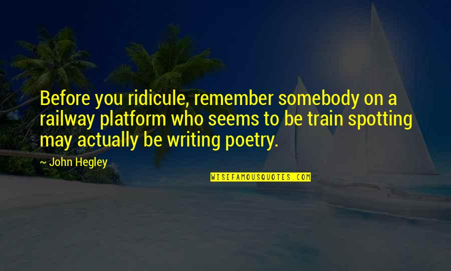 Clancy Miller Movie Quotes By John Hegley: Before you ridicule, remember somebody on a railway