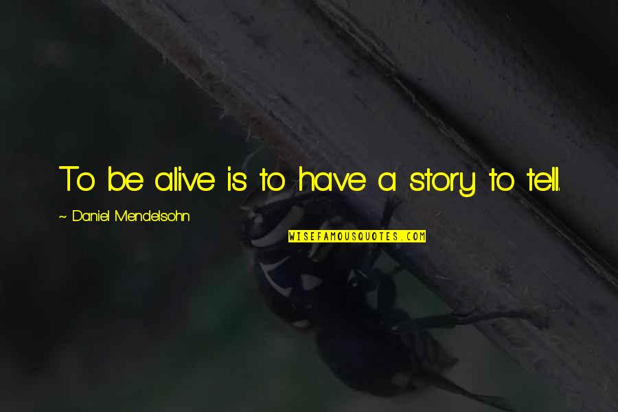 Clandestine Quotes By Daniel Mendelsohn: To be alive is to have a story Clandestine Quotes By Daniel Mendelsohn: To be alive is to have a story