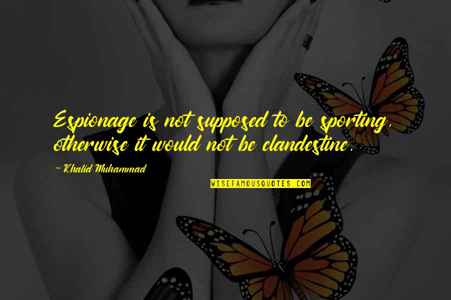 Clandestine Quotes By Khalid Muhammad: Espionage is not supposed to be sporting, otherwise