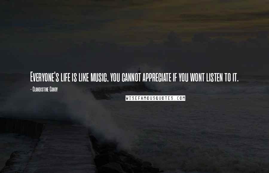 Clandistine Canoy quotes: Everyone's life is like music, you cannot appreciate if you wont listen to it.
