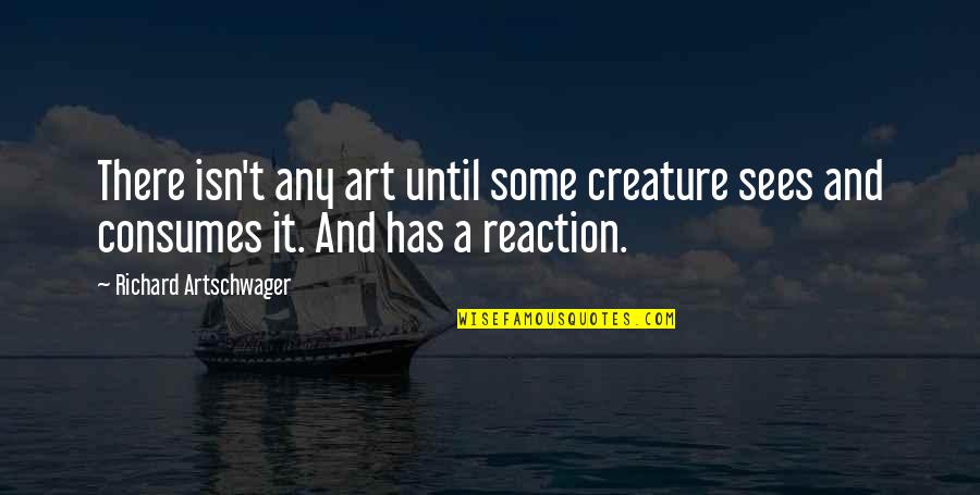 Clane Quotes By Richard Artschwager: There isn't any art until some creature sees Clane Quotes By Richard Artschwager: There isn't any art until some creature sees