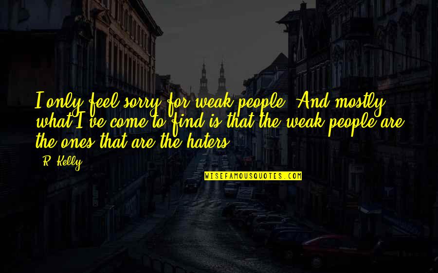 Clanes Don Quotes By R. Kelly: I only feel sorry for weak people. And Clanes Don Quotes By R. Kelly: I only feel sorry for weak people. And