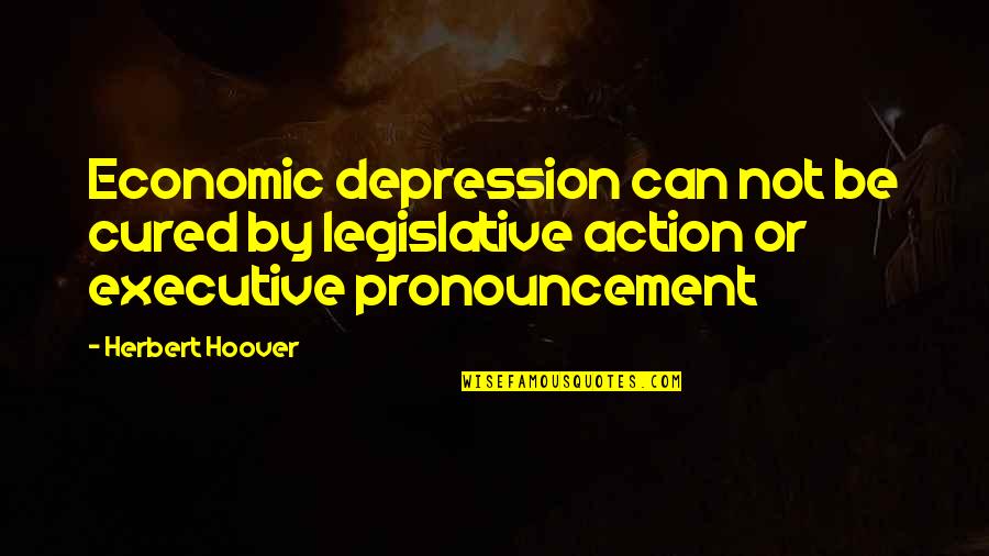 Clangorous Quotes By Herbert Hoover: Economic depression can not be cured by legislative