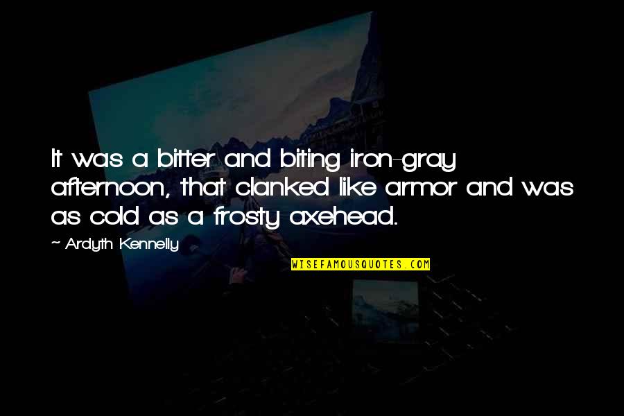 Clanked Quotes By Ardyth Kennelly: It was a bitter and biting iron-gray afternoon,