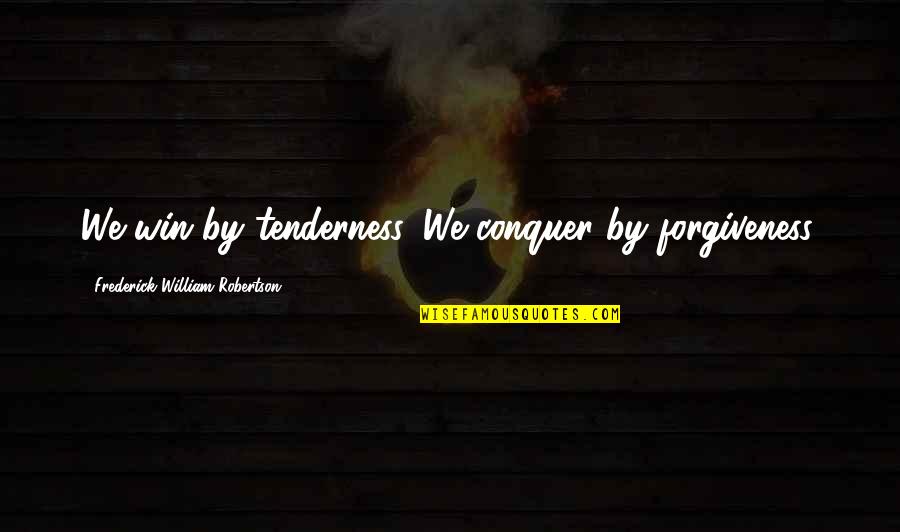 Clanked Seven Quotes By Frederick William Robertson: We win by tenderness. We conquer by forgiveness.
