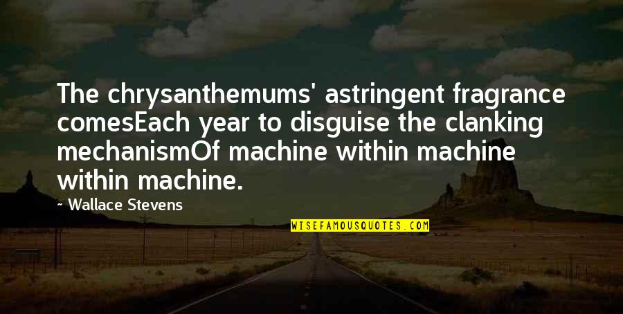 Clanking Quotes By Wallace Stevens: The chrysanthemums' astringent fragrance comesEach year to disguise