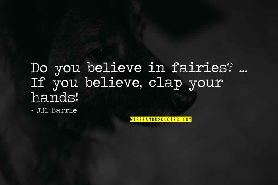 Clap Your Hands If You Believe Quotes By J.M. Barrie: Do you believe in fairies? ... If you