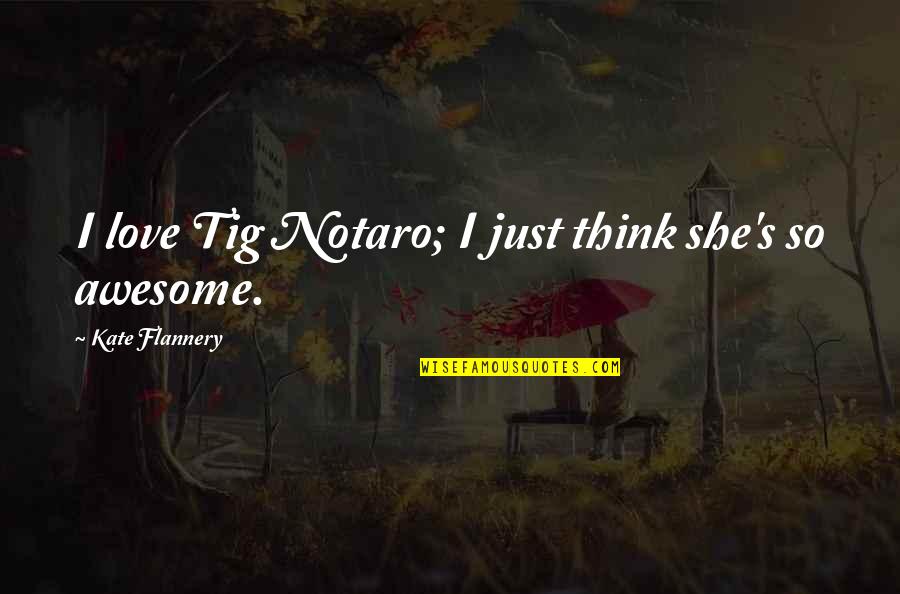Clapiers Famous Quotes By Kate Flannery: I love Tig Notaro; I just think she's Clapiers Famous Quotes By Kate Flannery: I love Tig Notaro; I just think she's