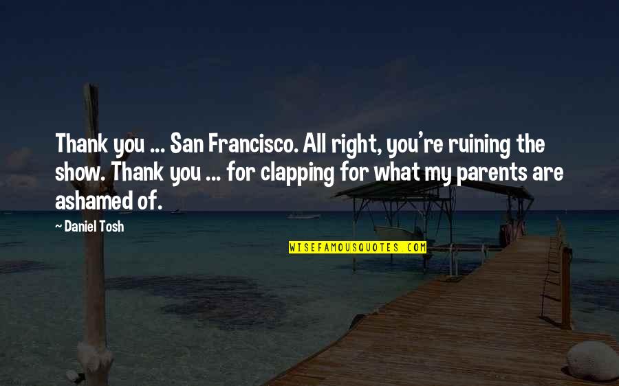 Clapping Quotes By Daniel Tosh: Thank you ... San Francisco. All right, you're