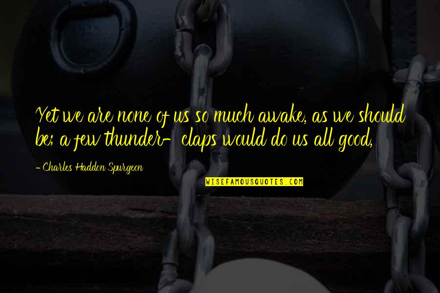 Claps Quotes By Charles Haddon Spurgeon: Yet we are none of us so much