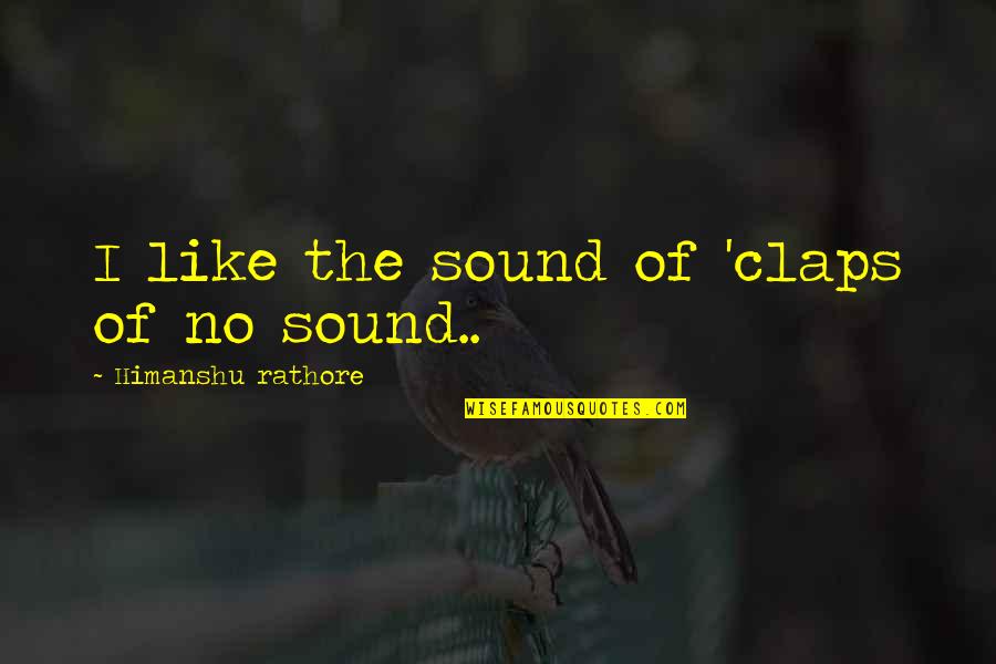 Claps Quotes By Himanshu Rathore: I like the sound of 'claps of no