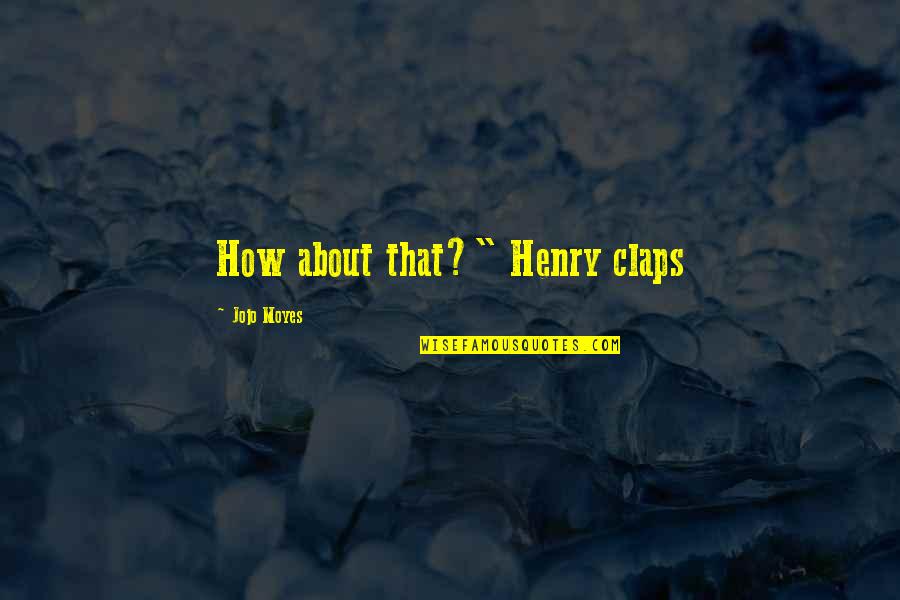 Claps Quotes By Jojo Moyes: How about that?" Henry claps