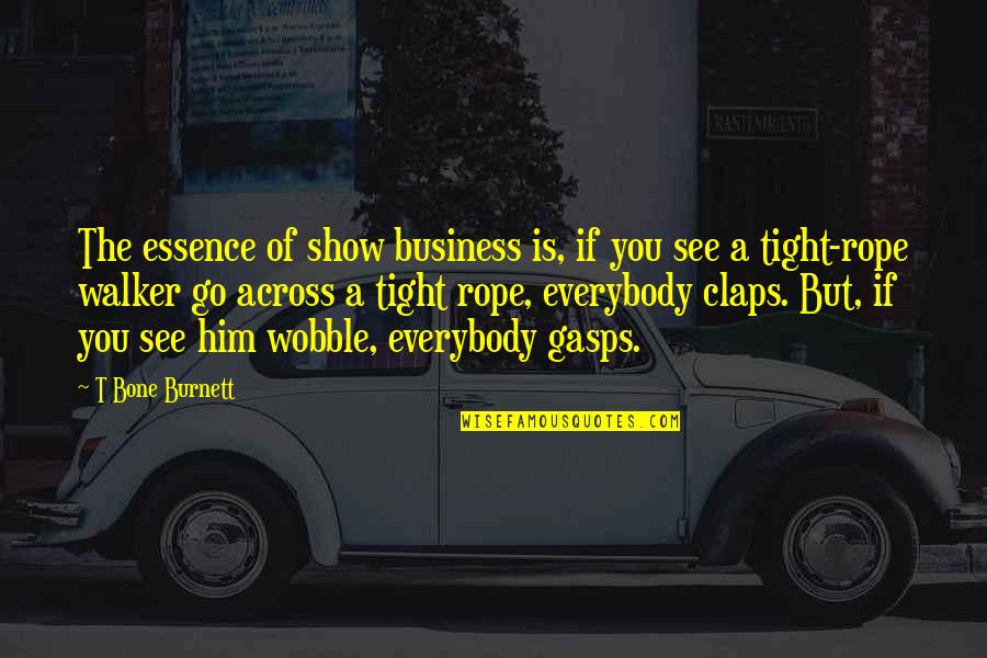 Claps Quotes By T Bone Burnett: The essence of show business is, if you