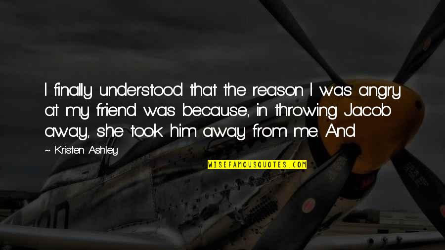 Clapstain Quotes By Kristen Ashley: I finally understood that the reason I was Clapstain Quotes By Kristen Ashley: I finally understood that the reason I was