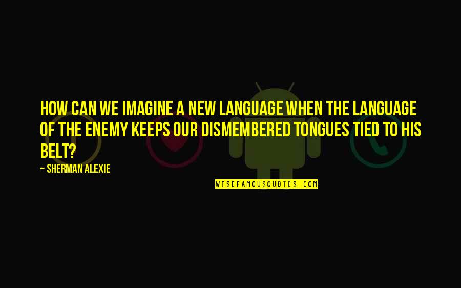 Claquer Quotes By Sherman Alexie: How can we imagine a new language when