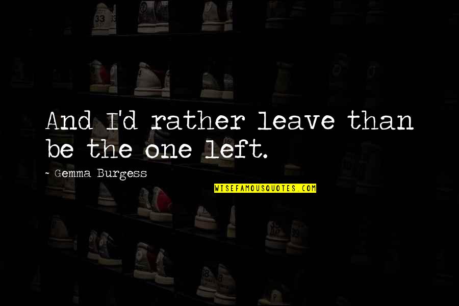 Claques Desportivas Quotes By Gemma Burgess: And I'd rather leave than be the one Claques Desportivas Quotes By Gemma Burgess: And I'd rather leave than be the one