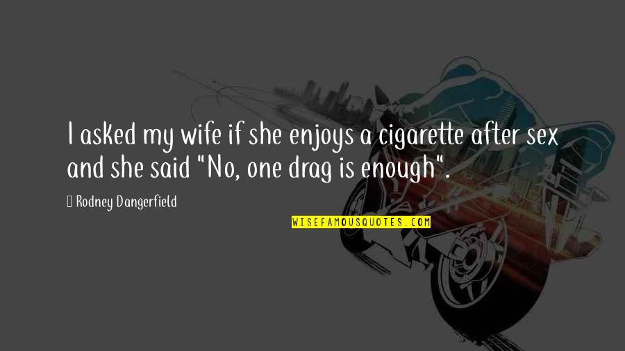 Claquette Quotes By Rodney Dangerfield: I asked my wife if she enjoys a