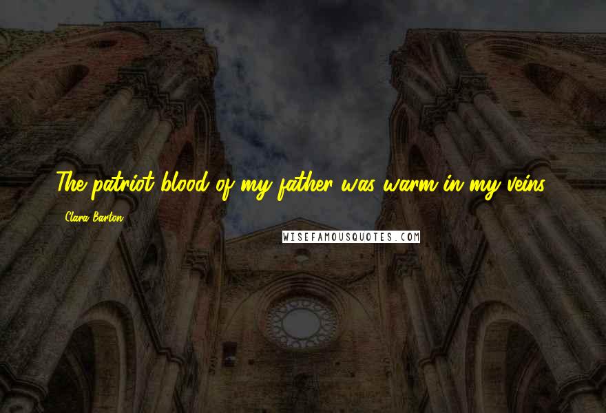Clara Barton quotes: The patriot blood of my father was warm in my veins.