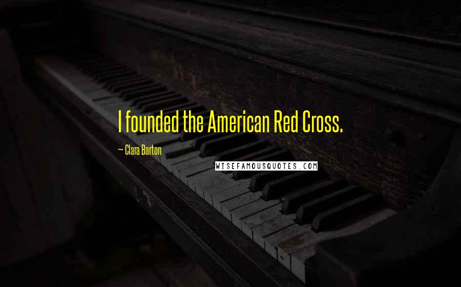 Clara Barton quotes: I founded the American Red Cross.