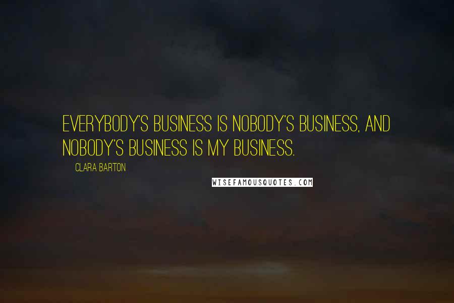 Clara Barton quotes: Everybody's business is nobody's business, and nobody's business is my business.