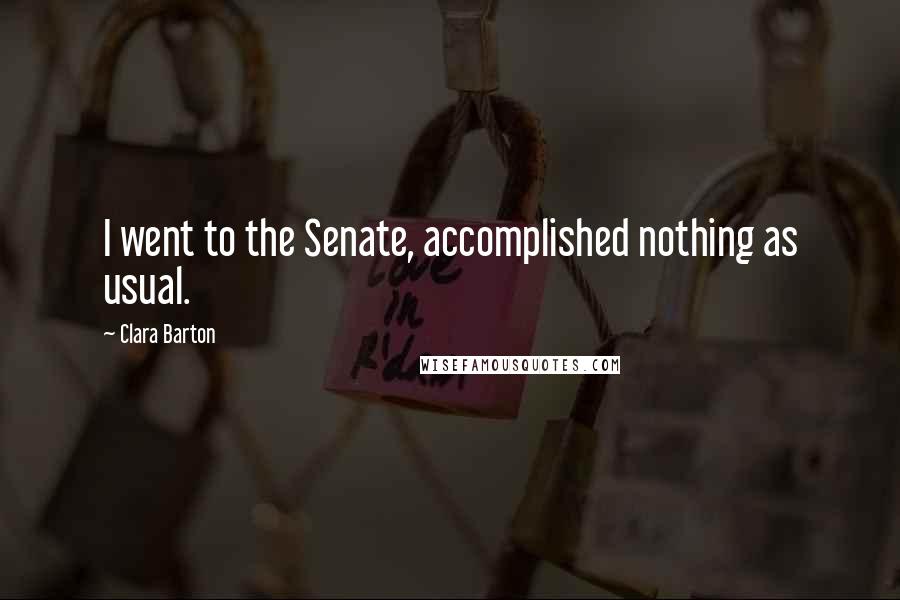 Clara Barton quotes: I went to the Senate, accomplished nothing as usual.