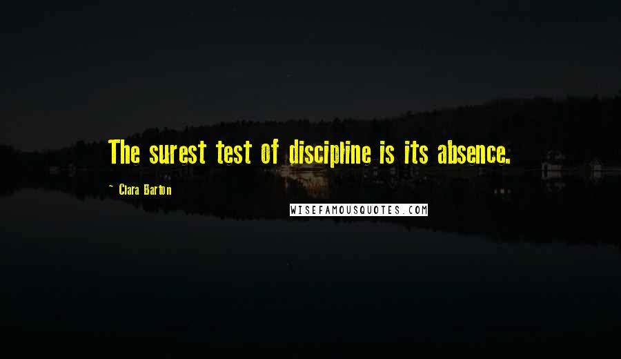 Clara Barton quotes: The surest test of discipline is its absence.