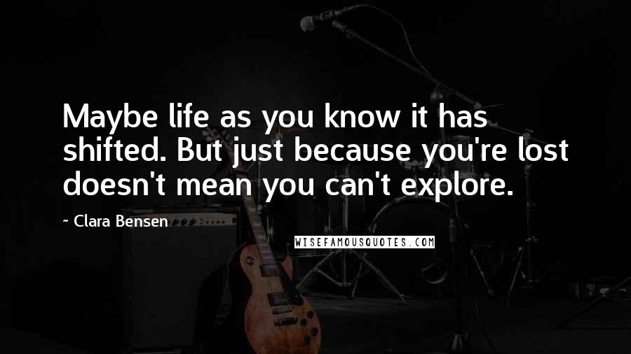 Clara Bensen quotes: Maybe life as you know it has shifted. But just because you're lost doesn't mean you can't explore.